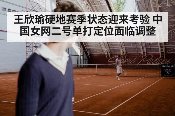 王欣瑜硬地赛季状态迎来考验 中国女网二号单打定位面临调整