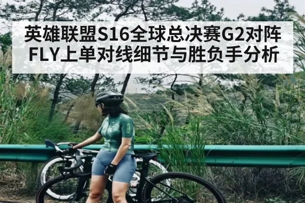 英雄联盟S16全球总决赛G2对阵FLY上单对线细节与胜负手分析